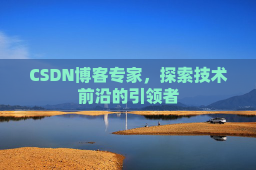 CSDN博客专家，探索技术前沿的引领者